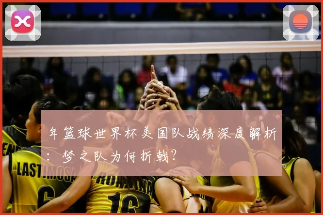 年篮球世界杯美国队战绩深度解析:梦之队为何折戟?