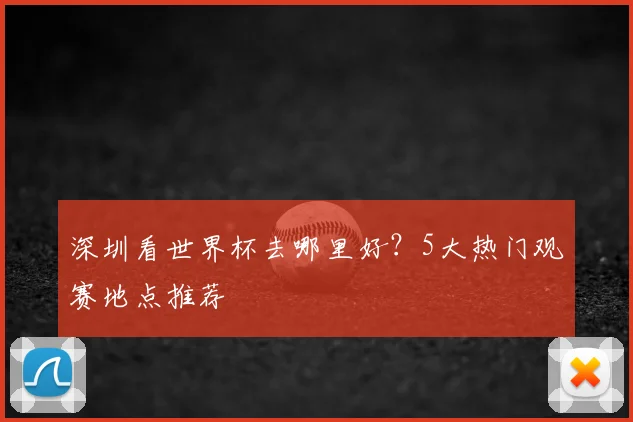 深圳看世界杯去哪里好?5大热门观赛地点推荐