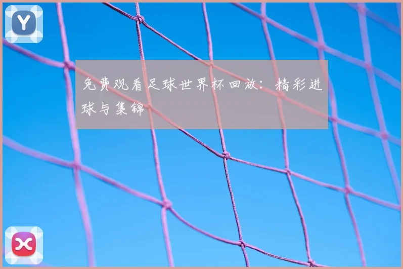 免费观看足球世界杯回放:精彩进球与集锦