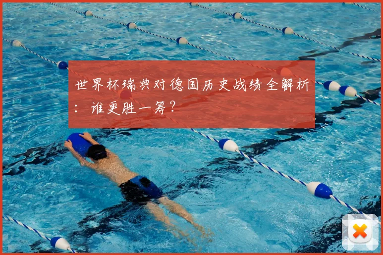 世界杯瑞典对德国历史战绩全解析:谁更胜一筹?