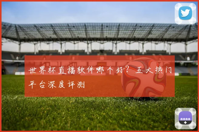 世界杯直播软件哪个好?五大热门平台深度评测