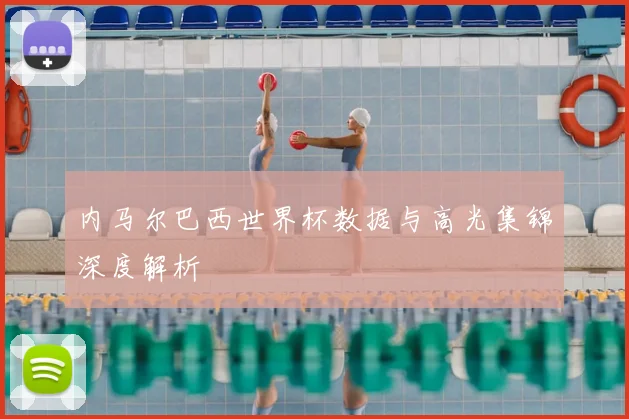 内马尔巴西世界杯数据与高光集锦深度解析