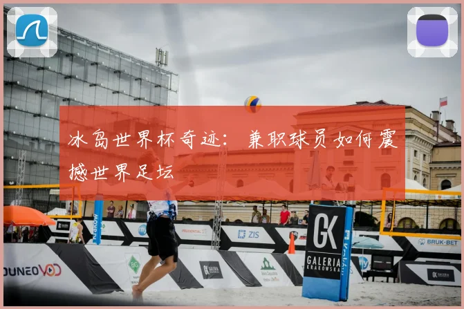 冰岛世界杯奇迹：兼职球员如何震撼世界足坛