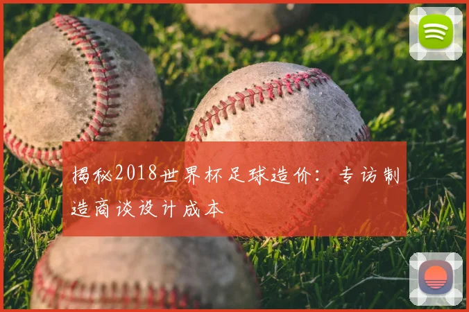 揭秘2018世界杯足球造价：专访制造商谈设计成本