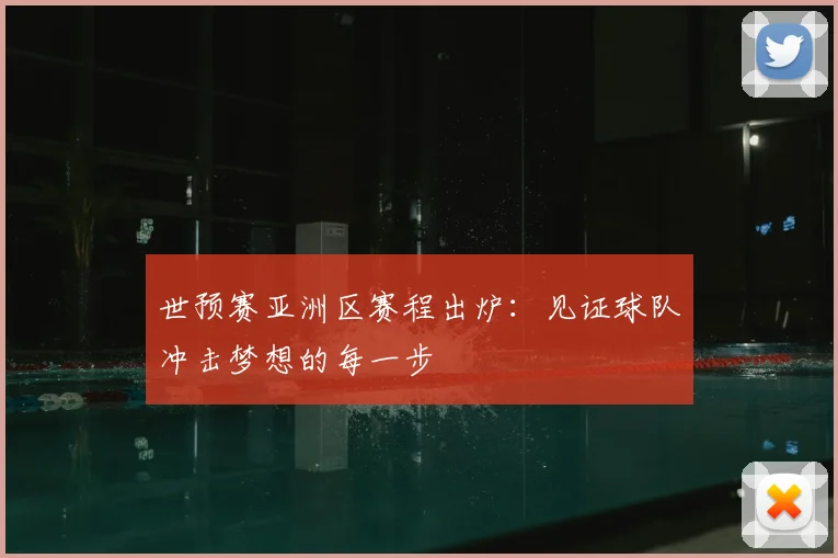世预赛亚洲区赛程出炉：见证球队冲击梦想的每一步