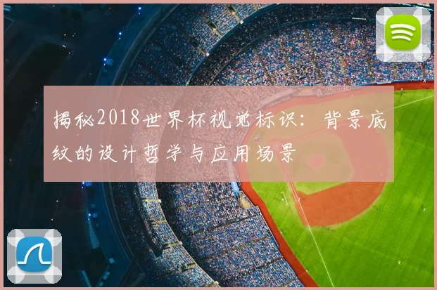 揭秘2018世界杯视觉标识：背景底纹的设计哲学与应用场景