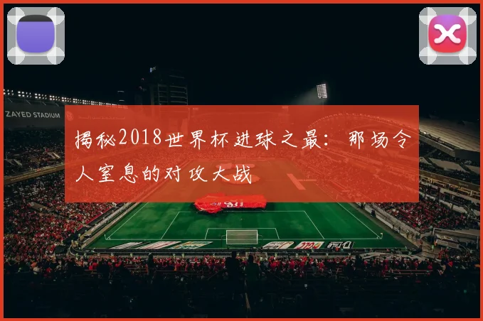 揭秘2018世界杯进球之最：那场令人窒息的对攻大战